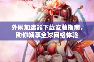 外网加速器下载安装指南，助你畅享全球网络体验
