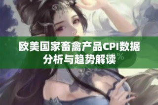 欧美国家畜禽产品CPI数据分析与趋势解读