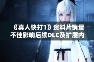 《真人快打1》资料片销量不佳影响后续DLC及扩展内容计划
