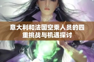 意大利和法国空乘人员的四重挑战与机遇探讨