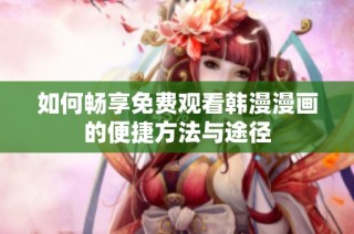 如何畅享免费观看韩漫漫画的便捷方法与途径