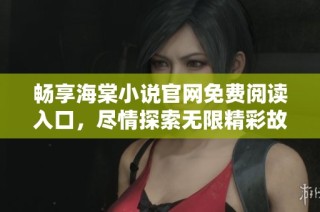畅享海棠小说官网免费阅读入口，尽情探索无限精彩故事世界