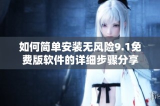 如何简单安装无风险9.1免费版软件的详细步骤分享