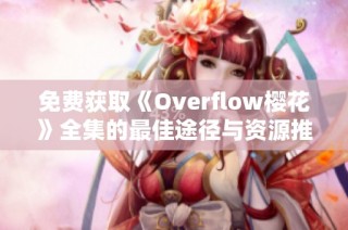 免费获取《Overflow樱花》全集的最佳途径与资源推荐