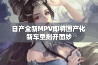 日产全新MPV即将国产化 新车型揭开面纱