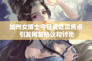 加州女博士今日成吃瓜焦点 引发网友热议和讨论