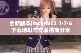 全新版本jmcomic2 1·7·6下载地址与安装指南分享