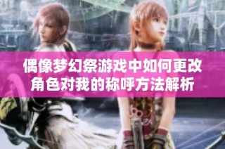 偶像梦幻祭游戏中如何更改角色对我的称呼方法解析
