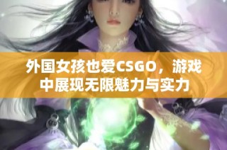 外国女孩也爱CSGO，游戏中展现无限魅力与实力