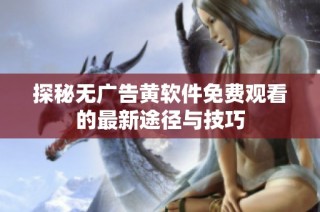 探秘无广告黄软件免费观看的最新途径与技巧
