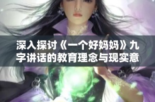 深入探讨《一个好妈妈》九字讲话的教育理念与现实意义