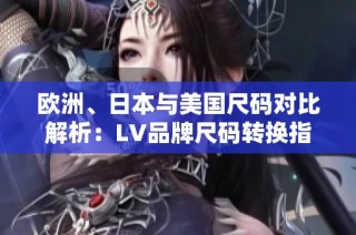 欧洲、日本与美国尺码对比解析：LV品牌尺码转换指南