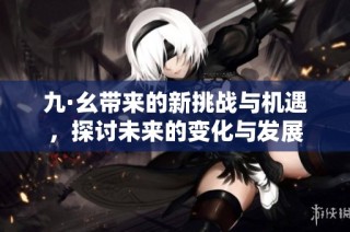 九·幺带来的新挑战与机遇，探讨未来的变化与发展