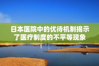 日本医院中的优待机制揭示了医疗制度的不平等现象