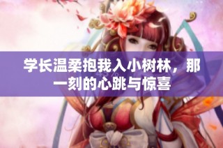 学长温柔抱我入小树林，那一刻的心跳与惊喜