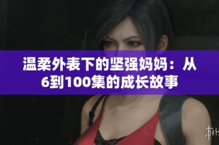 温柔外表下的坚强妈妈：从6到100集的成长故事