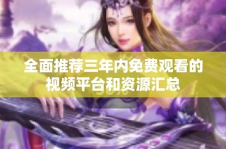 全面推荐三年内免费观看的视频平台和资源汇总