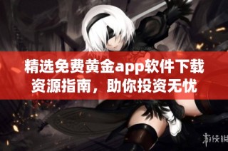 精选免费黄金app软件下载资源指南，助你投资无忧