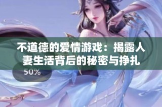 不道德的爱情游戏：揭露人妻生活背后的秘密与挣扎