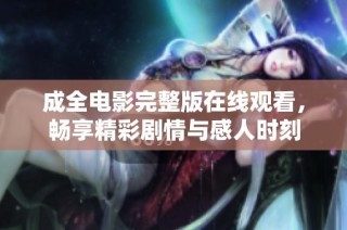 成全电影完整版在线观看，畅享精彩剧情与感人时刻