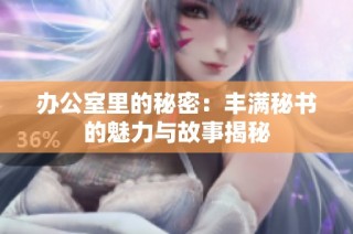 办公室里的秘密：丰满秘书的魅力与故事揭秘