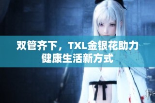 双管齐下，TXL金银花助力健康生活新方式