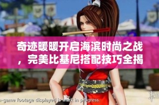 奇迹暖暖开启海滨时尚之战，完美比基尼搭配技巧全揭秘！