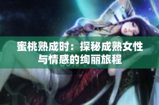 蜜桃熟成时：探秘成熟女性与情感的绚丽旅程