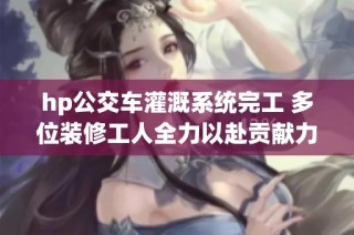 hp公交车灌溉系统完工 多位装修工人全力以赴贡献力量