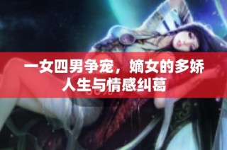 一女四男争宠，嫡女的多娇人生与情感纠葛