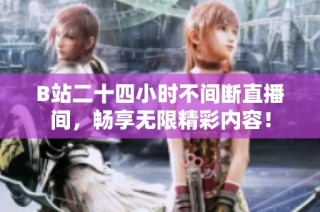 B站二十四小时不间断直播间，畅享无限精彩内容！