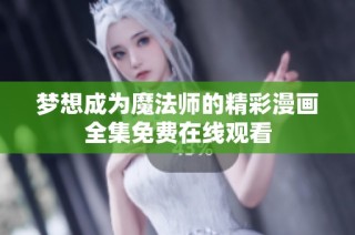 梦想成为魔法师的精彩漫画全集免费在线观看