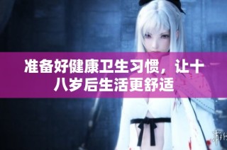准备好健康卫生习惯，让十八岁后生活更舒适