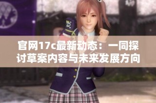 官网17c最新动态：一同探讨草案内容与未来发展方向