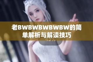 老BWBWBWBWBW的简单解析与解读技巧