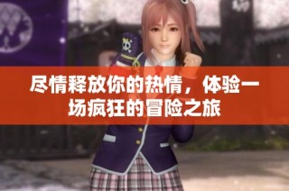 尽情释放你的热情，体验一场疯狂的冒险之旅