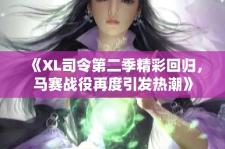《XL司令第二季精彩回归，马赛战役再度引发热潮》