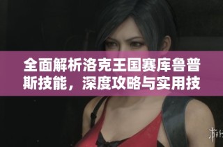 全面解析洛克王国赛库鲁普斯技能，深度攻略与实用技巧分享