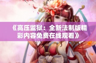 《高压监狱：全新法制版精彩内容免费在线观看》