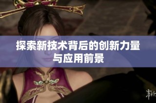 探索新技术背后的创新力量与应用前景