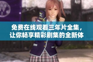 免费在线观看三年片全集，让你畅享精彩剧集的全新体验