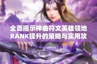 全面揭示神曲符文英雄领地RANK提升的策略与实用攻略