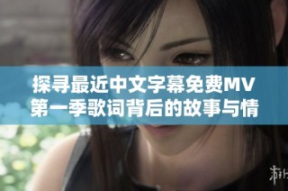 探寻最近中文字幕免费MV第一季歌词背后的故事与情感
