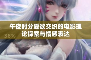 午夜时分爱欲交织的电影理论探索与情感表达
