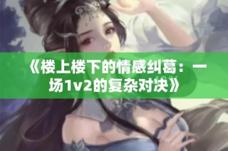 《楼上楼下的情感纠葛：一场1v2的复杂对决》