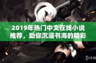 2019年热门中文在线小说推荐，助你沉浸书海的精彩故事