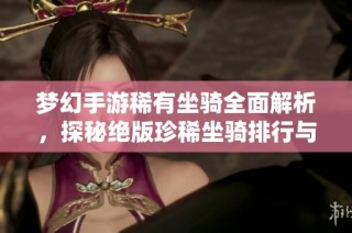 梦幻手游稀有坐骑全面解析，探秘绝版珍稀坐骑排行与特性
