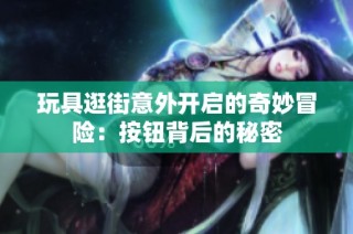 玩具逛街意外开启的奇妙冒险：按钮背后的秘密