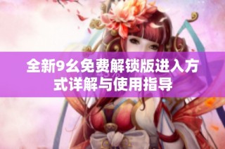 全新9幺免费解锁版进入方式详解与使用指导