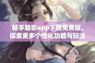 畅享魅影app下载免费版，探索更多个性化功能与玩法